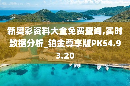 新奥彩资料大全免费查询,实时数据分析_铂金尊享版PK54.93.20