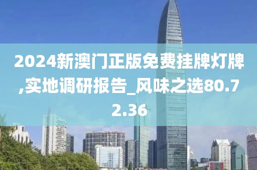 2024新澳门正版免费挂牌灯牌,实地调研报告_风味之选80.72.36