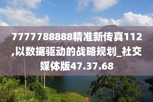 7777788888精准新传真112,以数据驱动的战略规划_社交媒体版47.37.68