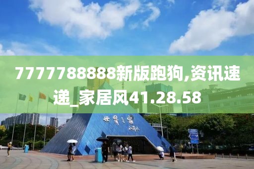 7777788888新版跑狗,资讯速递_家居风41.28.58