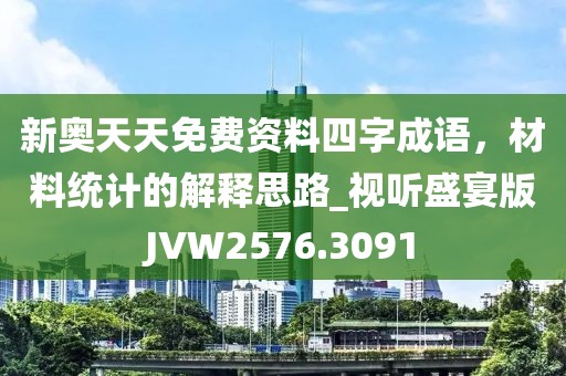 新奥天天免费资料四字成语，材料统计的解释思路_视听盛宴版JVW2576.3091