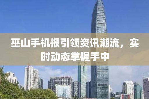 巫山手机报引领资讯潮流，实时动态掌握手中