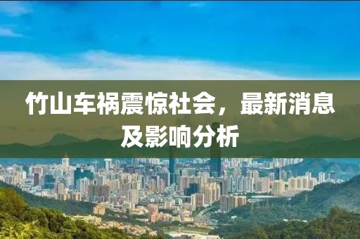 竹山车祸震惊社会，最新消息及影响分析