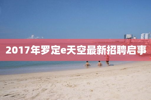 2017年罗定e天空最新招聘启事