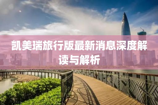 凯美瑞旅行版最新消息深度解读与解析