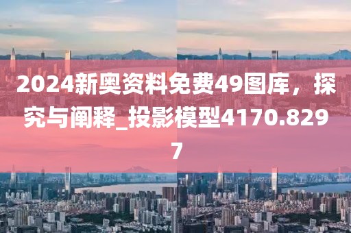 2024新奥资料免费49图库，探究与阐释_投影模型4170.8297
