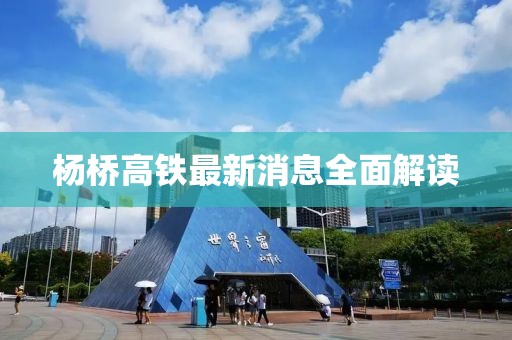 杨桥高铁最新消息全面解读