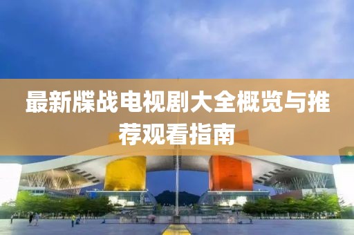 最新牒战电视剧大全概览与推荐观看指南