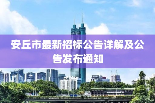 安丘市最新招标公告详解及公告发布通知