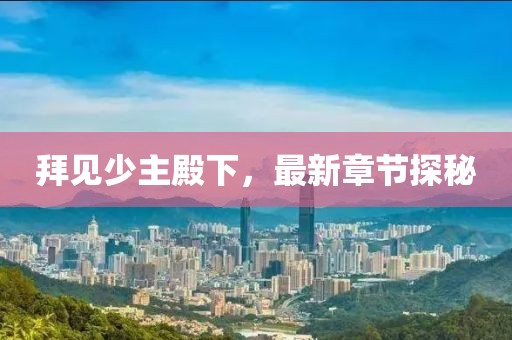 拜见少主殿下，最新章节探秘