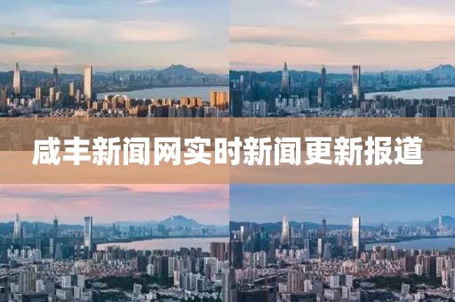 咸丰新闻网实时新闻更新报道