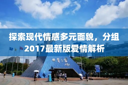 探索现代情感多元面貌，分组2017最新版爱情解析