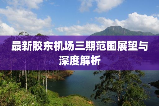 最新胶东机场三期范围展望与深度解析
