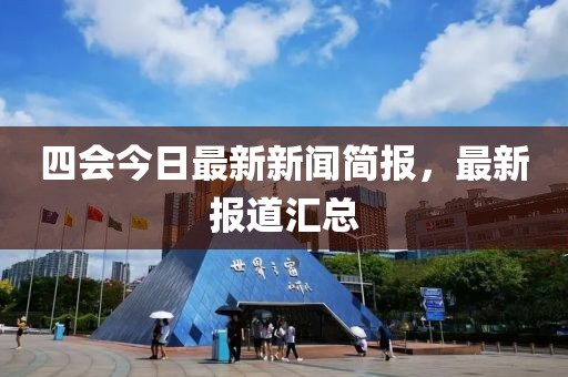 四会今日最新新闻简报，最新报道汇总