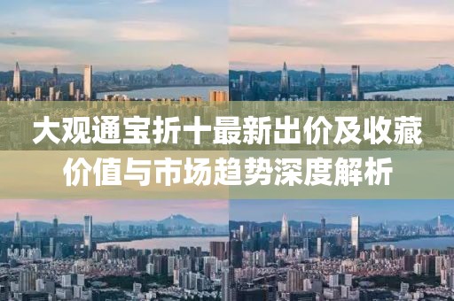 大观通宝折十最新出价及收藏价值与市场趋势深度解析