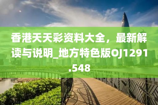 香港天天彩资料大全，最新解读与说明_地方特色版OJ1291.548