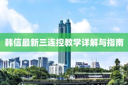 韩信最新三连控教学详解与指南