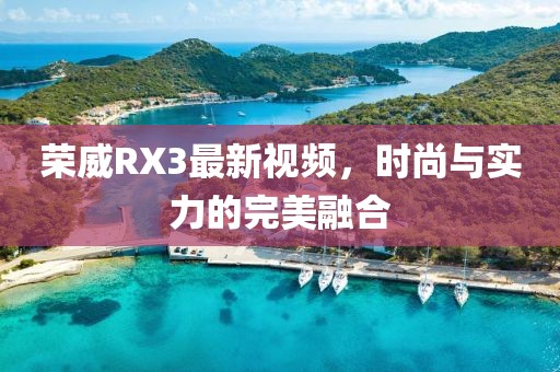 荣威RX3最新视频，时尚与实力的完美融合