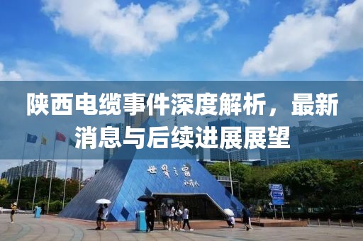 陕西电缆事件深度解析，最新消息与后续进展展望