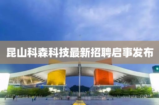 昆山科森科技最新招聘启事发布