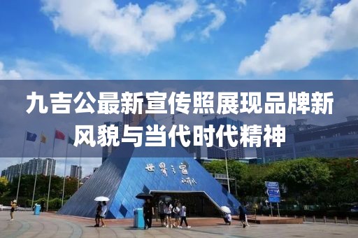 九吉公最新宣传照展现品牌新风貌与当代时代精神