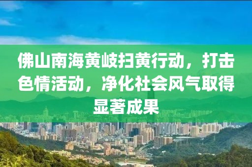 佛山南海黄岐扫黄行动，打击色情活动，净化社会风气取得显著成果