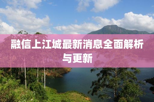 融信上江城最新消息全面解析与更新