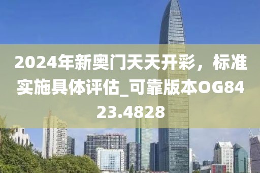 2024年新奥门天天开彩，标准实施具体评估_可靠版本OG8423.4828