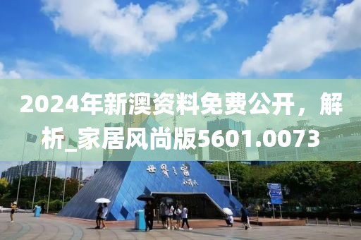 2024年新澳资料免费公开，解析_家居风尚版5601.0073