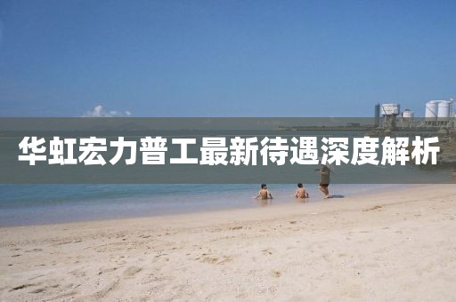 华虹宏力普工最新待遇深度解析