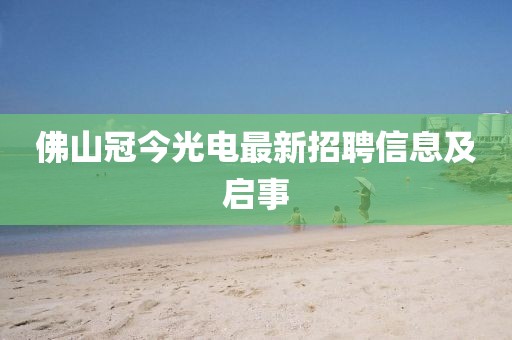 佛山冠今光电最新招聘信息及启事