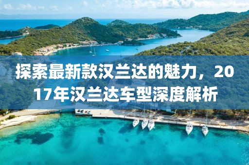 探索最新款汉兰达的魅力，2017年汉兰达车型深度解析