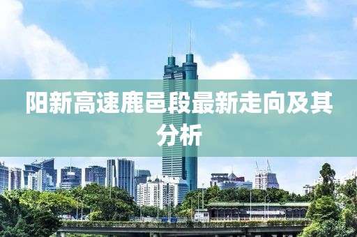 阳新高速鹿邑段最新走向及其分析