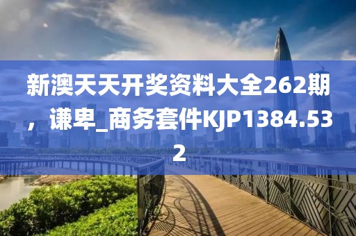 新澳天天开奖资料大全262期，谦卑_商务套件KJP1384.532