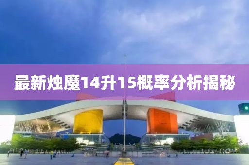 最新烛魔14升15概率分析揭秘