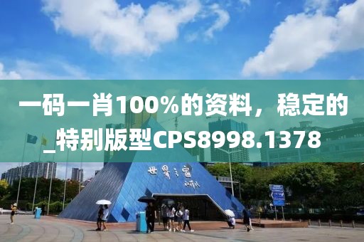 一码一肖100%的资料，稳定的_特别版型CPS8998.1378