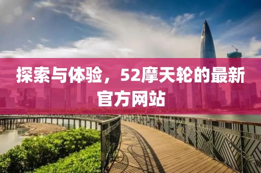 探索与体验，52摩天轮的最新官方网站