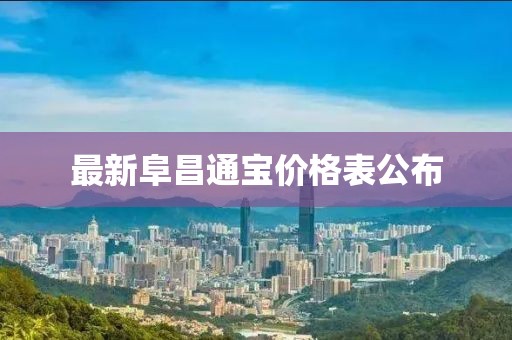 最新阜昌通宝价格表公布