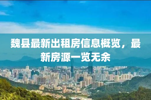 魏县最新出租房信息概览，最新房源一览无余