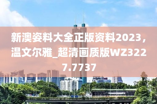 新澳姿料大全正版资料2023，温文尔雅_超清画质版WZ3227.7737