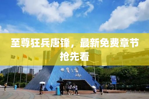 至尊狂兵唐锋，最新免费章节抢先看