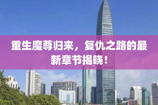 重生魔尊归来，复仇之路的最新章节揭晓！