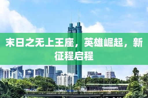 末日之无上王座，英雄崛起，新征程启程