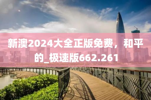 新澳2024大全正版免费，和平的_极速版662.261