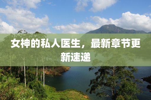 女神的私人医生，最新章节更新速递