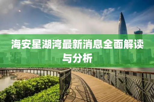 海安星湖湾最新消息全面解读与分析