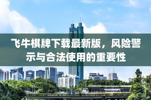 飞牛棋牌下载最新版，风险警示与合法使用的重要性