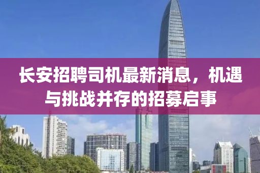长安招聘司机最新消息，机遇与挑战并存的招募启事