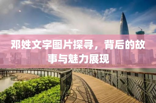 邓姓文字图片探寻，背后的故事与魅力展现