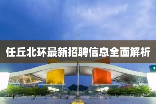 任丘北环最新招聘信息全面解析